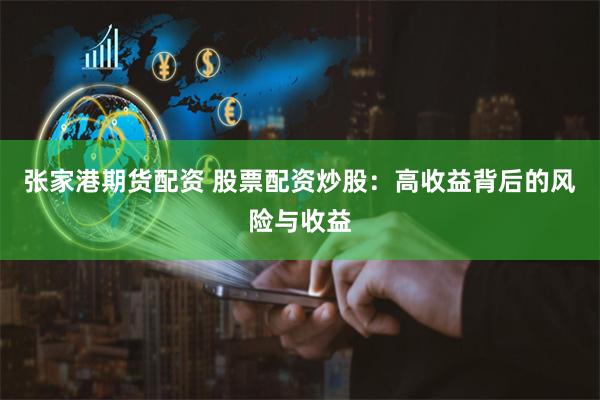 张家港期货配资 股票配资炒股：高收益背后的风险与收益