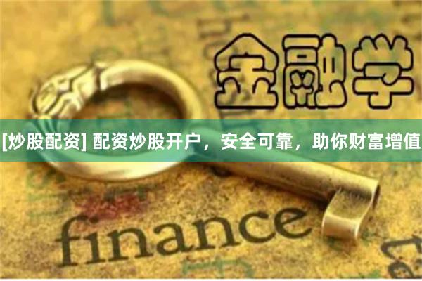 [炒股配资] 配资炒股开户，安全可靠，助你财富增值