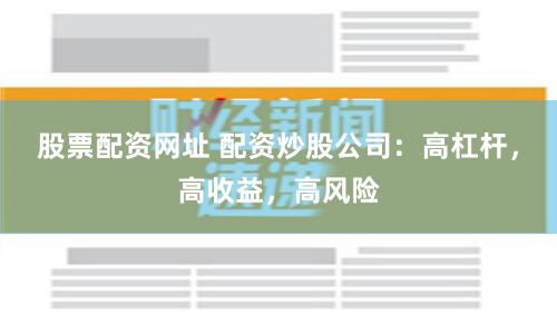 股票配资网址 配资炒股公司：高杠杆，高收益，高风险