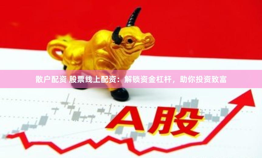 散户配资 股票线上配资：解锁资金杠杆，助你投资致富
