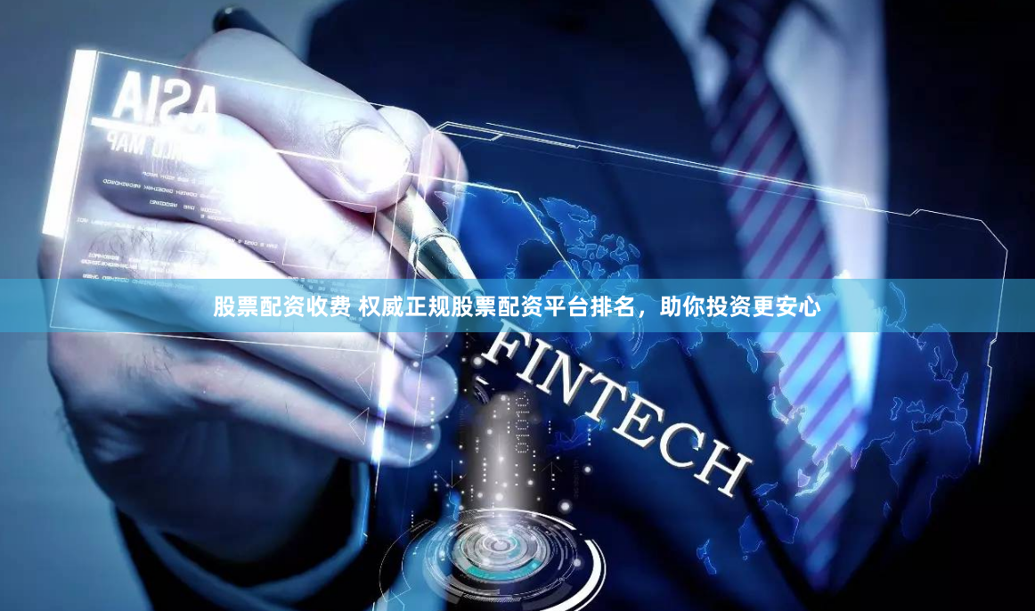 股票配资收费 权威正规股票配资平台排名，助你投资更安心