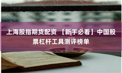 上海股指期货配资 【新手必看】中国股票杠杆工具测评榜单