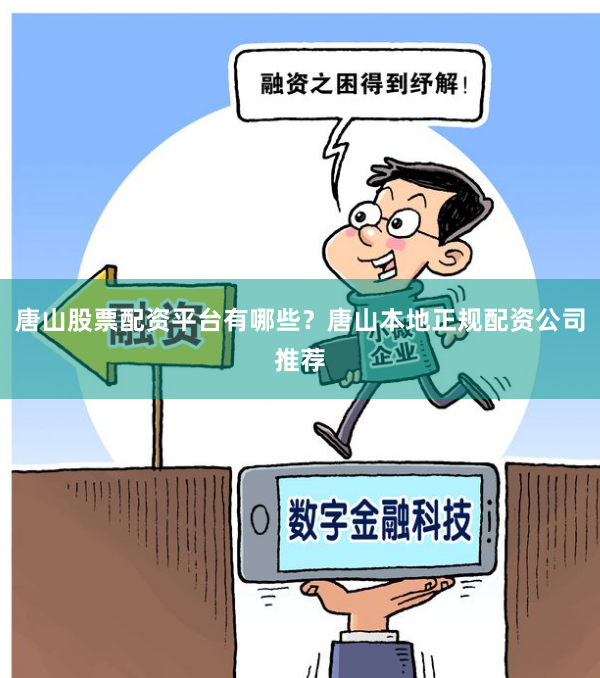 唐山股票配资平台有哪些？唐山本地正规配资公司推荐
