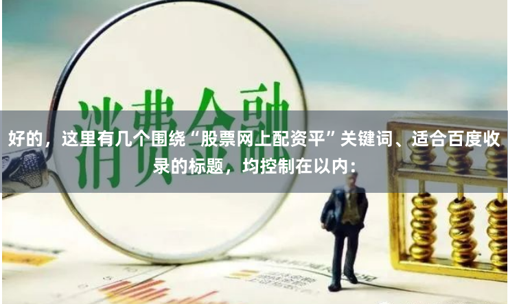 好的，这里有几个围绕“股票网上配资平”关键词、适合百度收录的标题，均控制在以内：