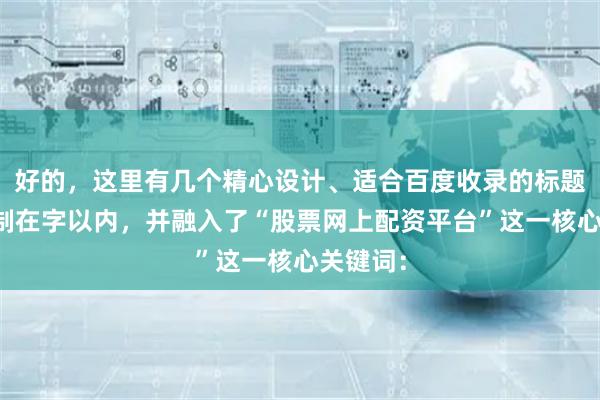 好的，这里有几个精心设计、适合百度收录的标题，均控制在字以内，并融入了“股票网上配资平台”这一核心关键词：