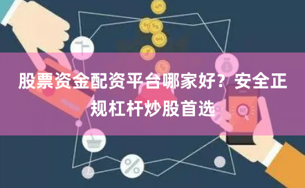 股票资金配资平台哪家好？安全正规杠杆炒股首选