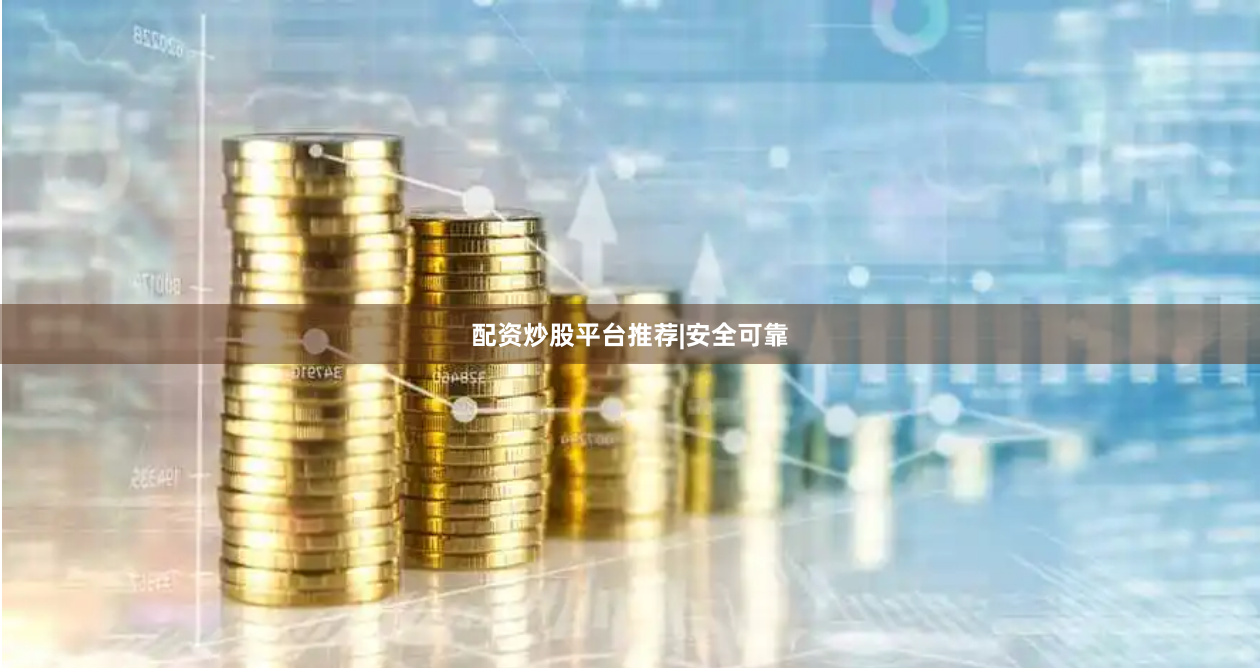 配资炒股平台推荐|安全可靠