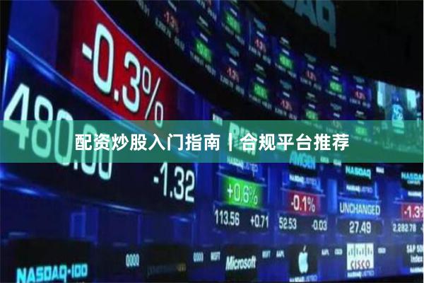 配资炒股入门指南｜合规平台推荐
