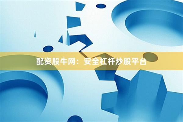 配资股牛网：安全杠杆炒股平台