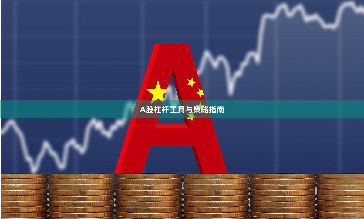 A股杠杆工具与策略指南