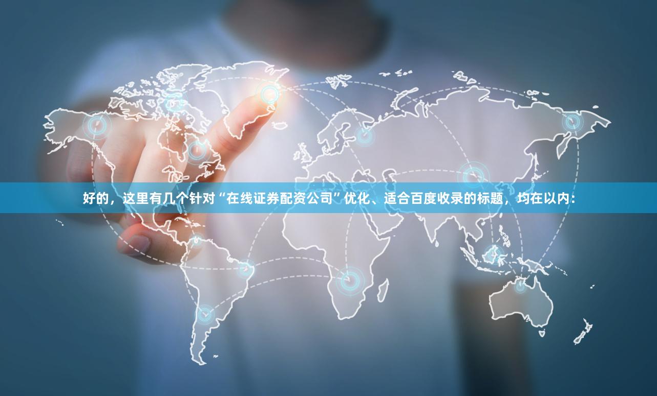 好的，这里有几个针对“在线证券配资公司”优化、适合百度收录的标题，均在以内：