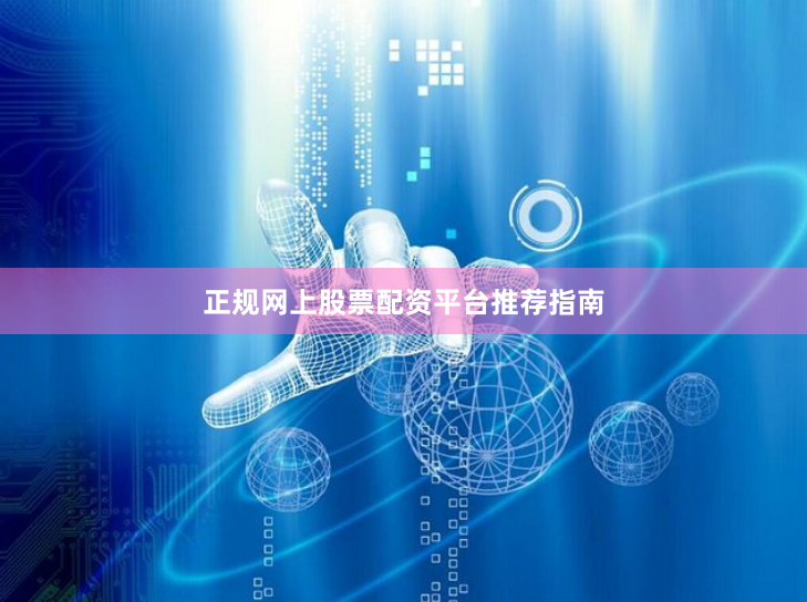 正规网上股票配资平台推荐指南