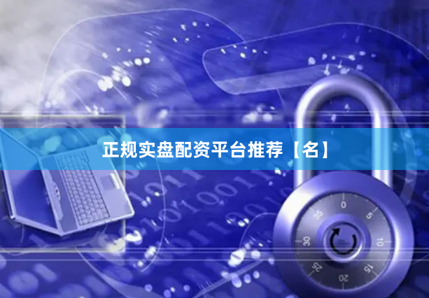 正规实盘配资平台推荐【名】