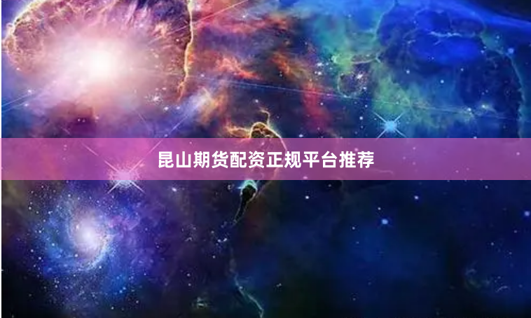 昆山期货配资正规平台推荐