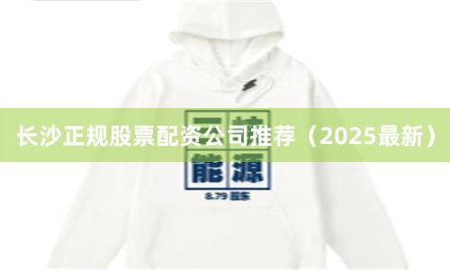 长沙正规股票配资公司推荐（2025最新）