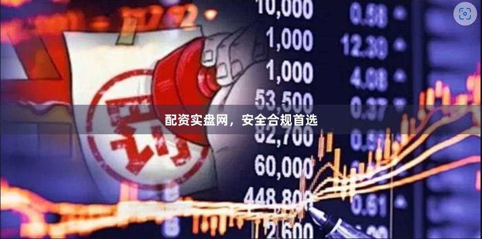 配资实盘网,安全合规首选