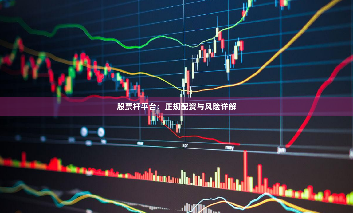 股票杆平台：正规配资与风险详解