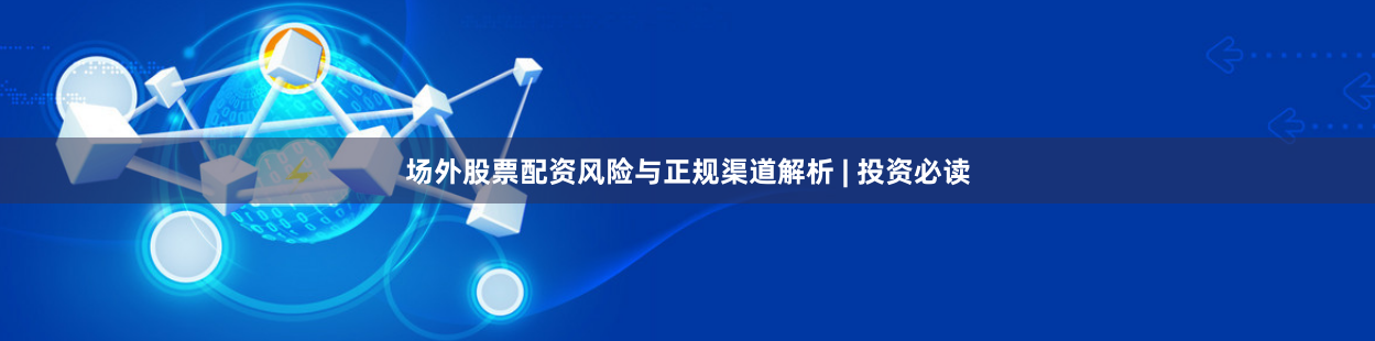 场外股票配资风险与正规渠道解析 | 投资必读