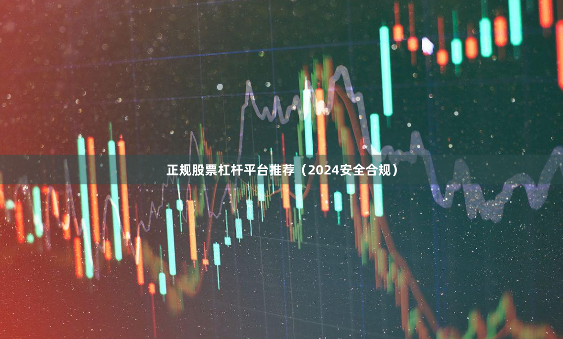 正规股票杠杆平台推荐（2024安全合规）