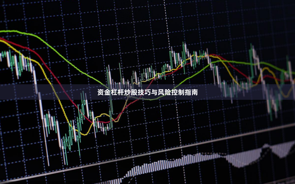 资金杠杆炒股技巧与风险控制指南