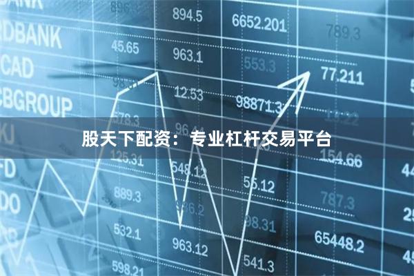股天下配资：专业杠杆交易平台