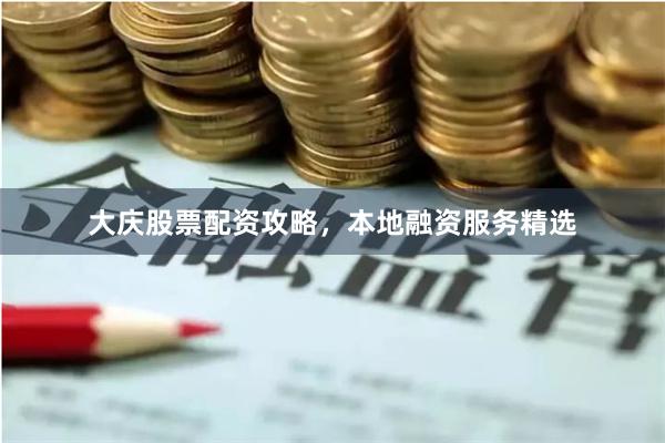 大庆股票配资攻略，本地融资服务精选