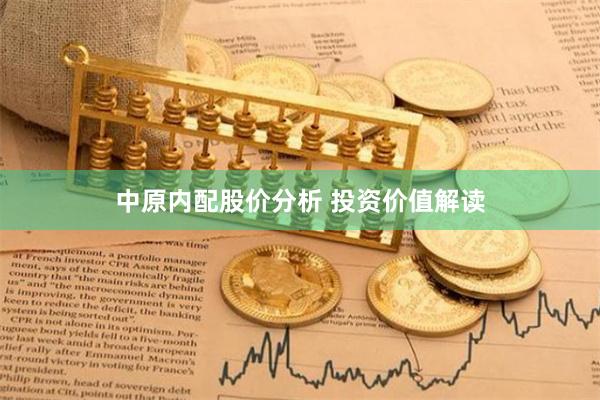 中原内配股价分析 投资价值解读