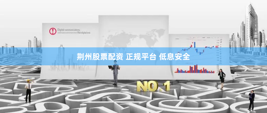 荆州股票配资 正规平台 低息安全
