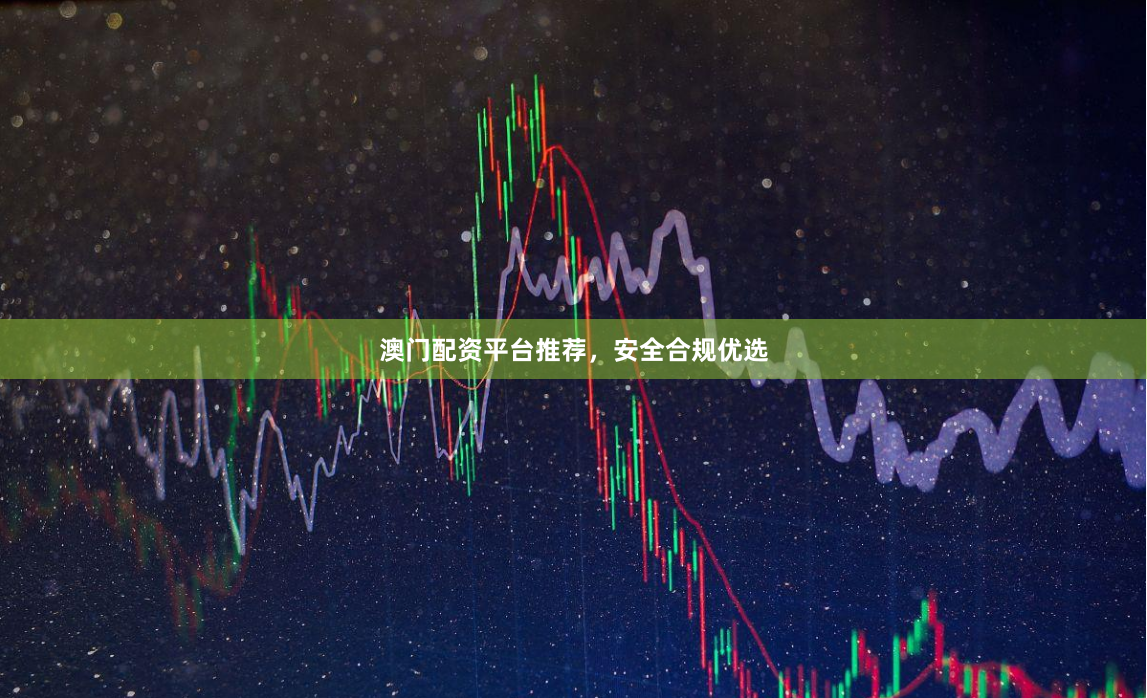澳门配资平台推荐，安全合规优选