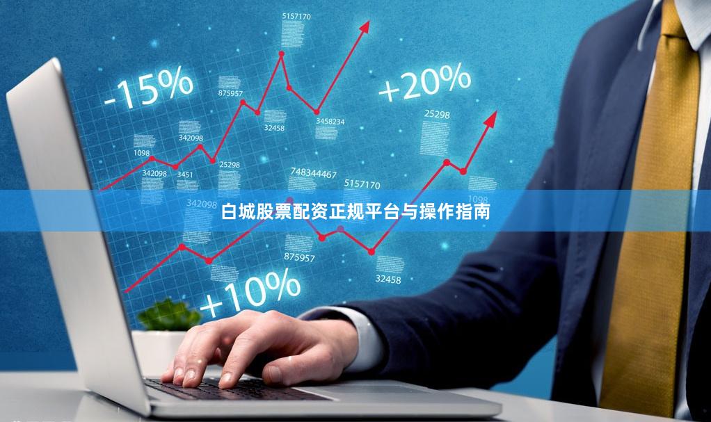 白城股票配资正规平台与操作指南