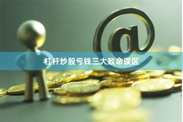 杠杆炒股亏钱三大致命误区