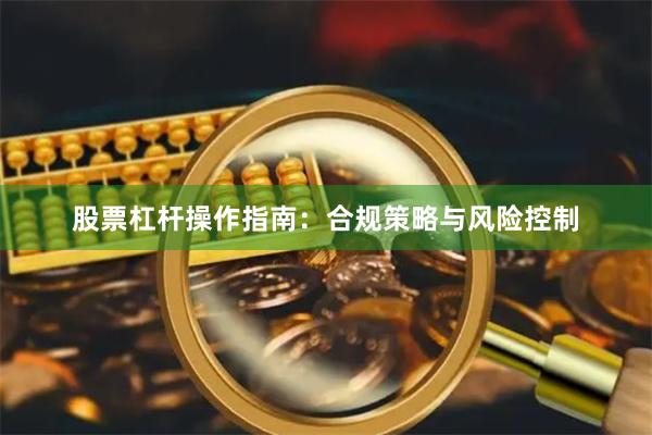 股票杠杆操作指南：合规策略与风险控制