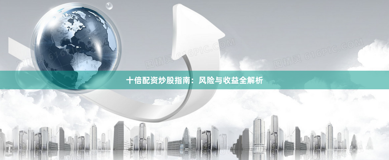 十倍配资炒股指南：风险与收益全解析
