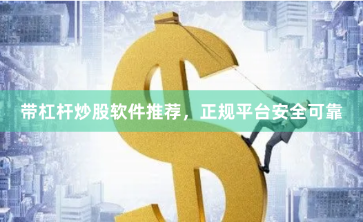 带杠杆炒股软件推荐，正规平台安全可靠
