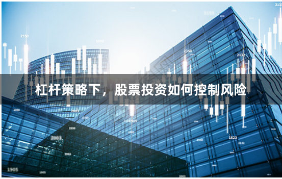 杠杆策略下，股票投资如何控制风险