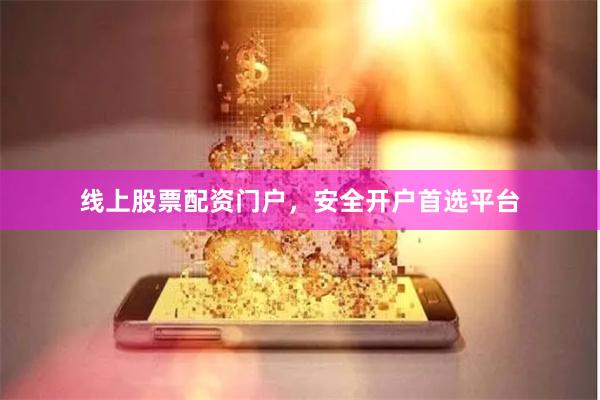 线上股票配资门户，安全开户首选平台