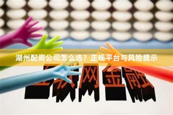 湖州配资公司怎么选？正规平台与风险提示