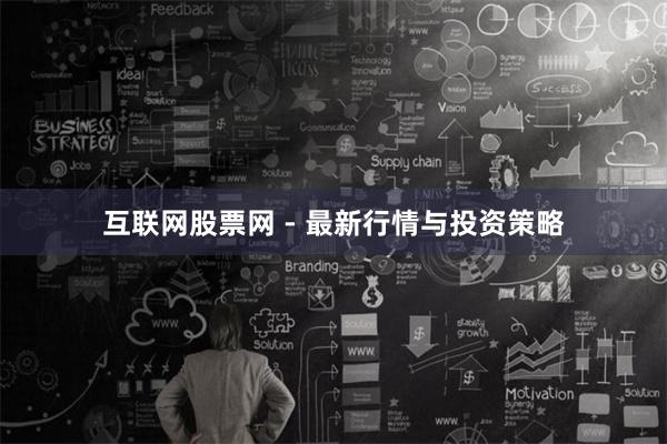 互联网股票网 - 最新行情与投资策略