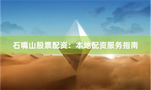 石嘴山股票配资：本地配资服务指南