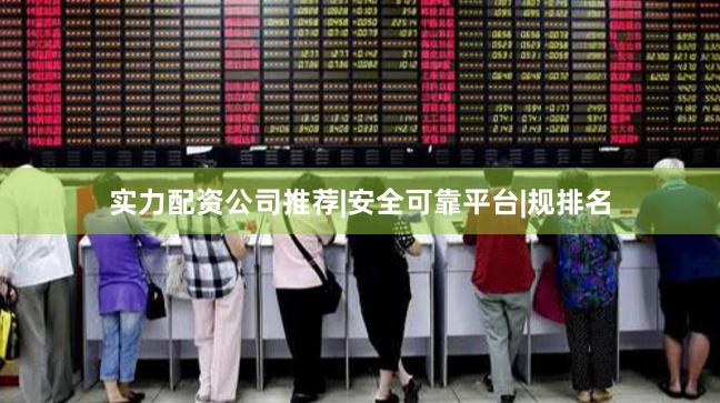 实力配资公司推荐|安全可靠平台|规排名