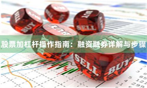 股票加杠杆操作指南：融资融券详解与步骤