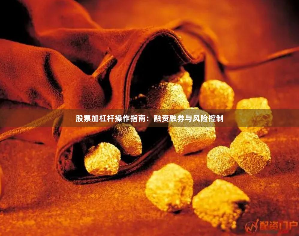 股票加杠杆操作指南：融资融券与风险控制