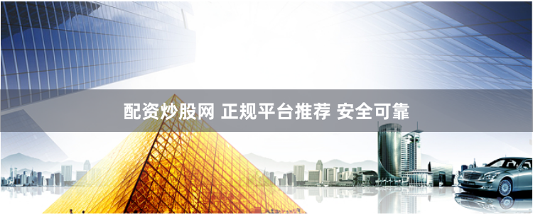 配资炒股网 正规平台推荐 安全可靠