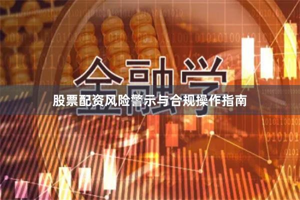 股票配资风险警示与合规操作指南