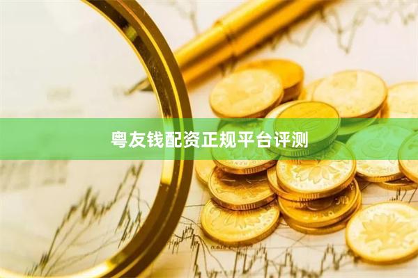 粤友钱配资正规平台评测