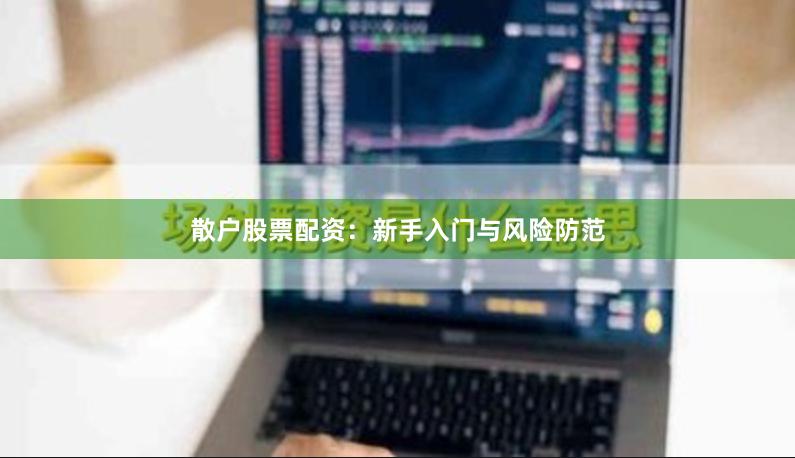 散户股票配资：新手入门与风险防范