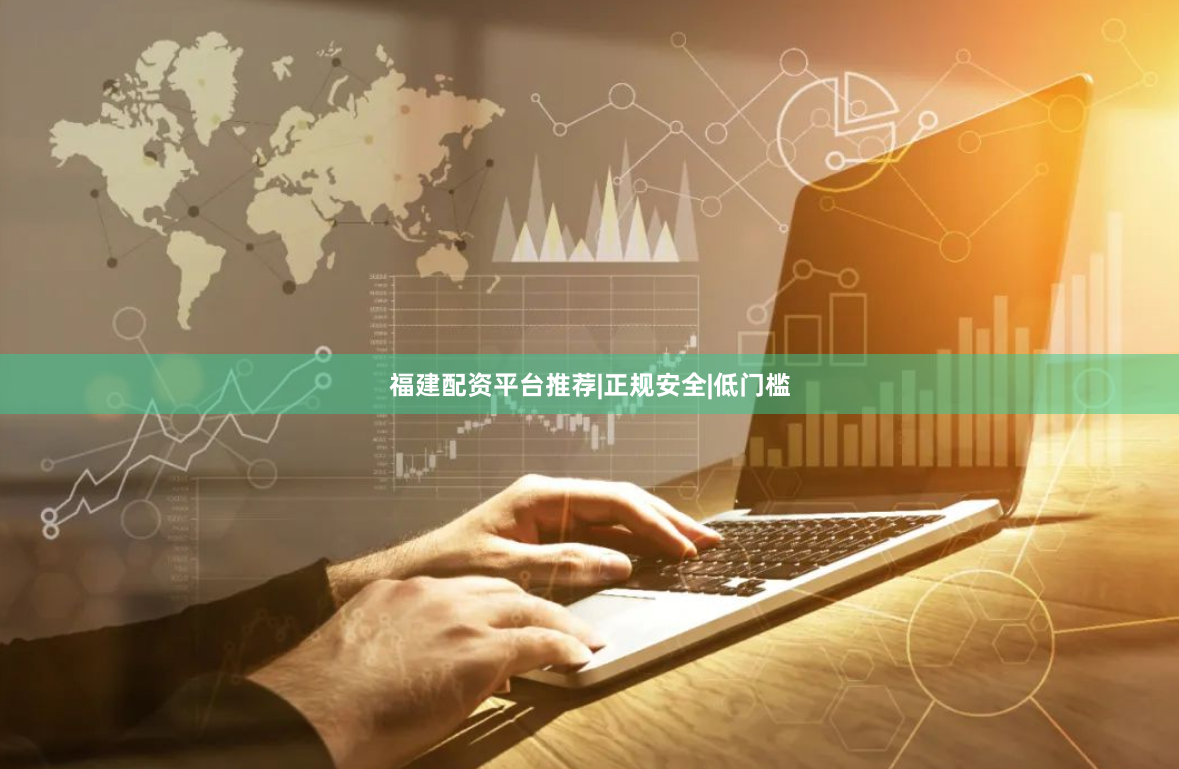 福建配资平台推荐|正规安全|低门槛