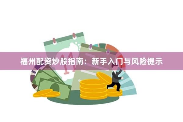 福州配资炒股指南：新手入门与风险提示