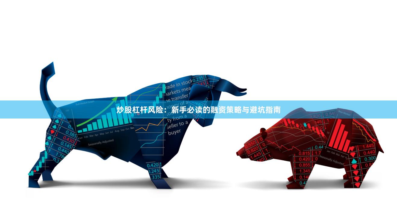 炒股杠杆风险：新手必读的融资策略与避坑指南