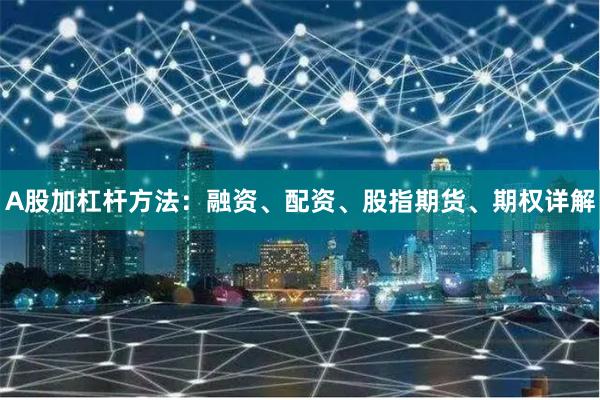 A股加杠杆方法：融资、配资、股指期货、期权详解